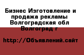 Бизнес Изготовление и продажа рекламы. Волгоградская обл.,Волгоград г.